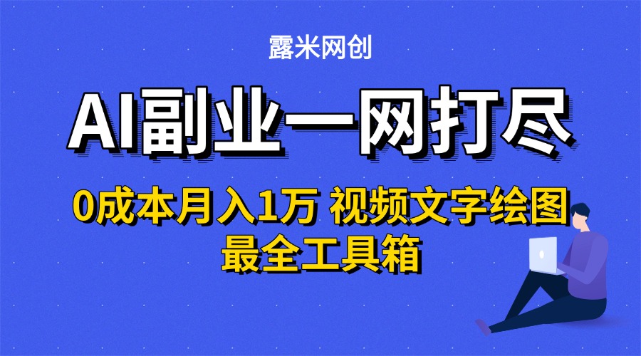 AI副业一网打尽0投入月入1万＋视频文字绘图最全工具箱网创库-网创项目资源站-副业项目-创业项目-搞钱项目网创库