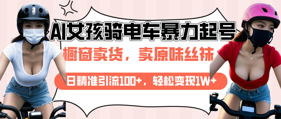 AI起号美女骑电车爆火视频，日引流精准100+，月变现轻松破万！网创库-网创项目资源站-副业项目-创业项目-搞钱项目网创库