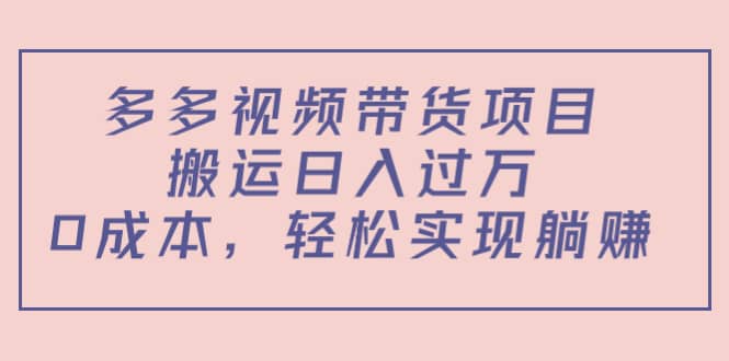多多视频带货项目（教程+软件）网创库-网创项目资源站-副业项目-创业项目-搞钱项目网创库