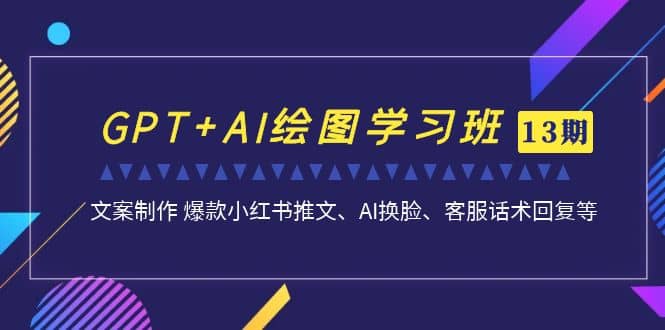 GPT+AI绘图学习班【第13期】 文案制作 爆款小红书推文、AI换脸、客服话术网创库-网创项目资源站-副业项目-创业项目-搞钱项目网创库