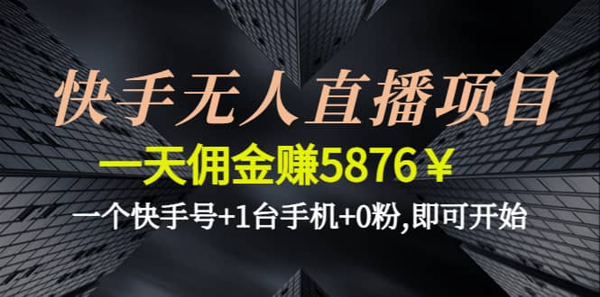 快手无人直播项目,一个快手号+1台手机+0粉,即可开始网创库-网创项目资源站-副业项目-创业项目-搞钱项目网创库