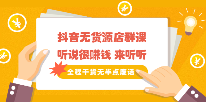 《抖音无货源店群课》听说很赚钱 来听听，全程干货无半点废话网创库-网创项目资源站-副业项目-创业项目-搞钱项目网创库