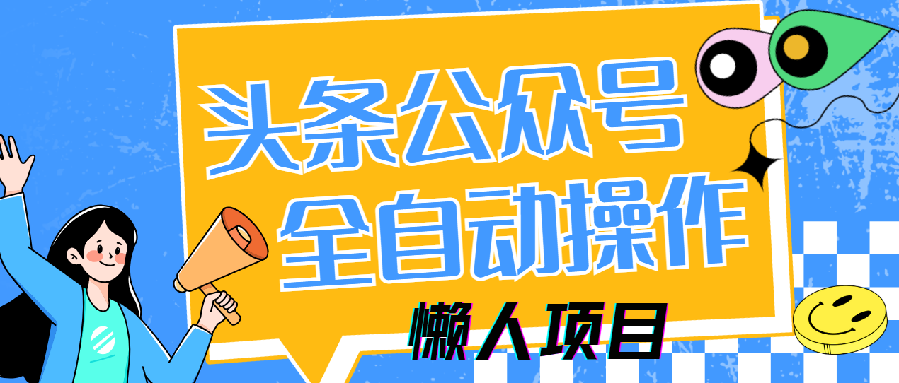 懒人项目，多平台操作全自动运行，头条，公众号，下班实操5分钟日入500+网创库-网创项目资源站-副业项目-创业项目-搞钱项目网创库