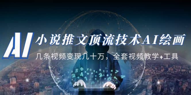 小说推文·顶流技术AI绘画教学：几条视频变现几十万，全套视频教学+工具网创库-网创项目资源站-副业项目-创业项目-搞钱项目网创库