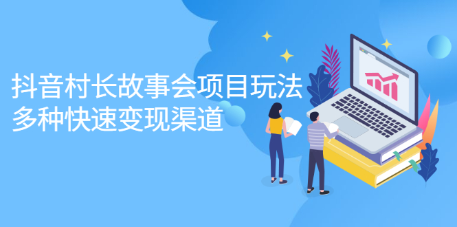 抖音村长故事会项目玩法，多种快速变现渠道【视频课程】网创库-网创项目资源站-副业项目-创业项目-搞钱项目网创库
