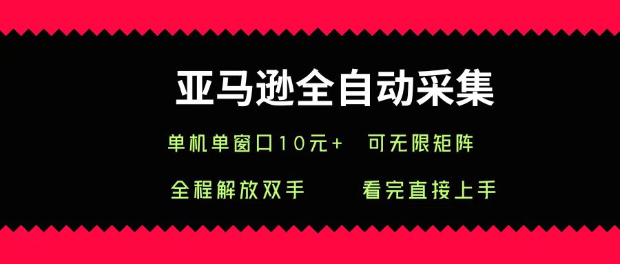 亚马逊全自动采集，单机单窗口一天10+，可无限矩阵去做网创库-网创项目资源站-副业项目-创业项目-搞钱项目网创库