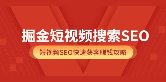 掘金短视频搜索SEO，短视频SEO快速获客赚钱攻略（价值980）网创库-网创项目资源站-副业项目-创业项目-搞钱项目网创库
