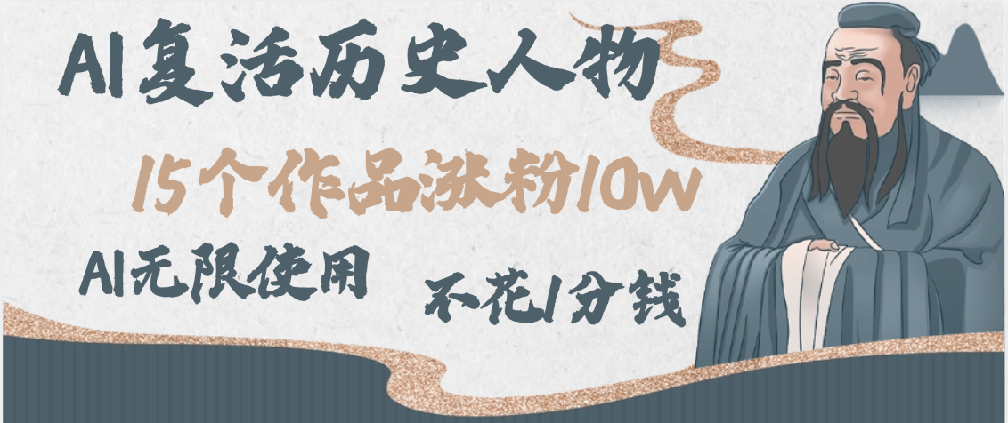 AI复活历史人物，15个作品涨粉10w，附：不花1分钱无限使用AI网创库-网创项目资源站-副业项目-创业项目-搞钱项目网创库