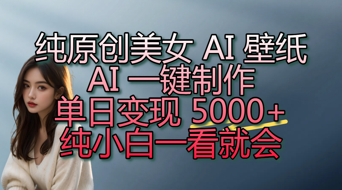 纯原创美女 AI 壁纸玩法，AI 一键制作，单日变现 5000+，纯小白一看就会网创库-网创项目资源站-副业项目-创业项目-搞钱项目网创库