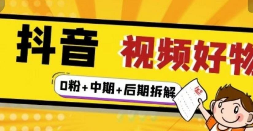 抖音视频好物分享实操课程（0粉+拆解+中期+后期）网创库-网创项目资源站-副业项目-创业项目-搞钱项目网创库
