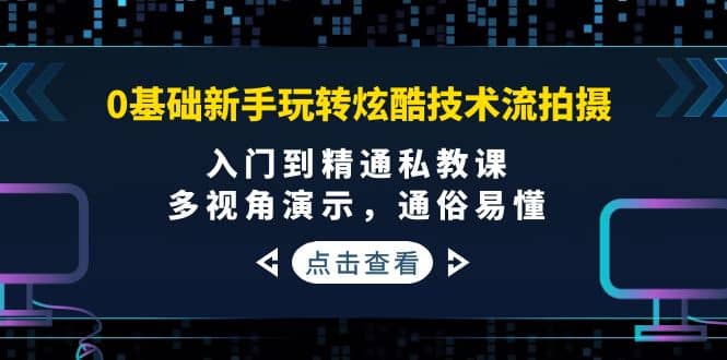 0基础新手玩转炫酷技术流拍摄：入门到精通私教课，多视角演示，通俗易懂网创库-网创项目资源站-副业项目-创业项目-搞钱项目网创库