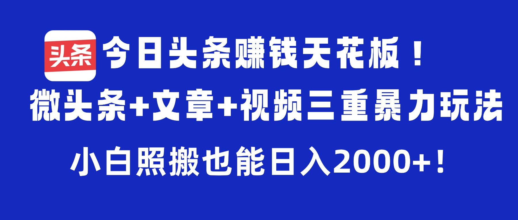 今日头条赚钱天花板！微头条+文章+视频三重暴力玩法，小白照搬也能日入2000+网创库-网创项目资源站-副业项目-创业项目-搞钱项目网创库