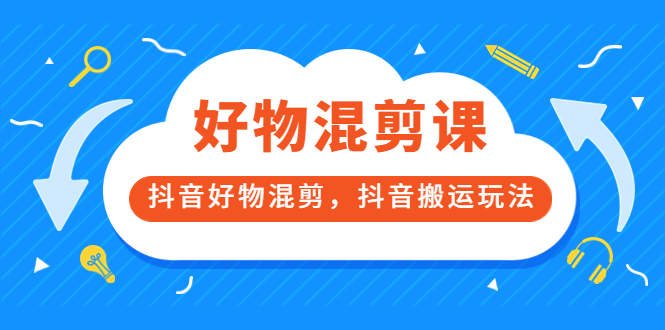 万三好物混剪课，抖音好物混剪，抖音搬运玩法 价值1980元网创库-网创项目资源站-副业项目-创业项目-搞钱项目网创库