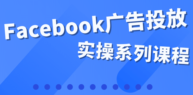 百万级广告操盘手带你玩Facebook全系列投放：运营和广告优化技能实操网创库-网创项目资源站-副业项目-创业项目-搞钱项目网创库