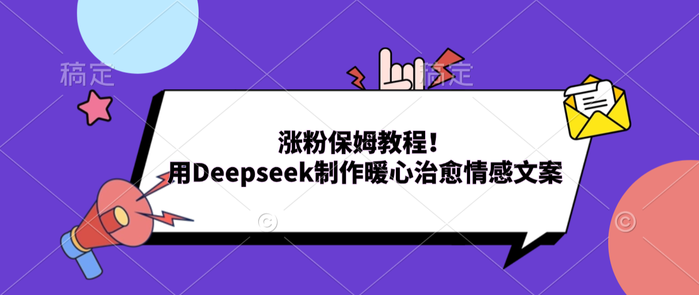 涨粉保姆教程！用Deepseek制作暖心治愈情感文案网创库-网创项目资源站-副业项目-创业项目-搞钱项目网创库