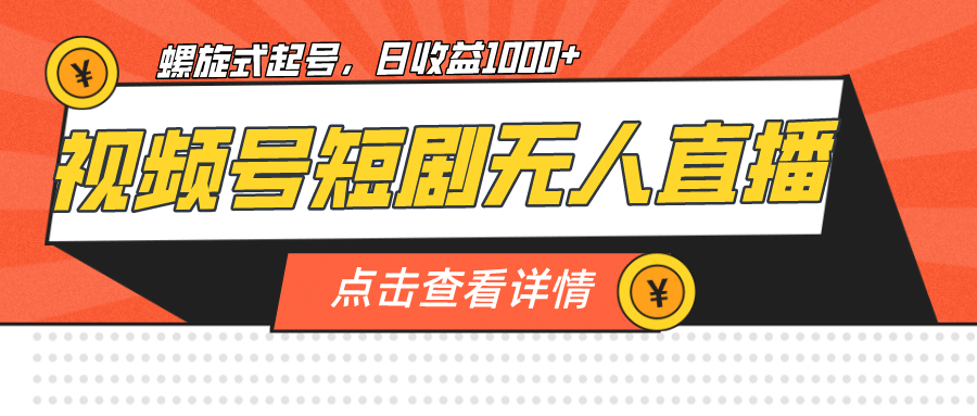 视频号短剧无人直播，螺旋起号，单号日收益1000+网创库-网创项目资源站-副业项目-创业项目-搞钱项目网创库