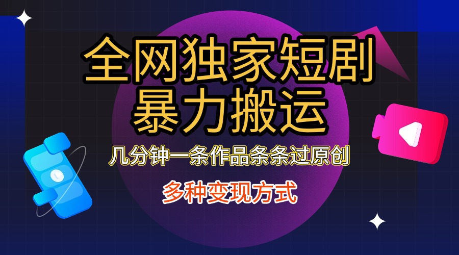 全网独家短剧暴力搬运，只需要几分钟一条作品条条过原创，多种变现方式网创库-网创项目资源站-副业项目-创业项目-搞钱项目网创库