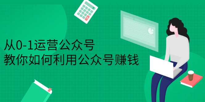 从0-1运营公众号，零基础小白也能上手，系统性了解公众号运营网创库-网创项目资源站-副业项目-创业项目-搞钱项目网创库