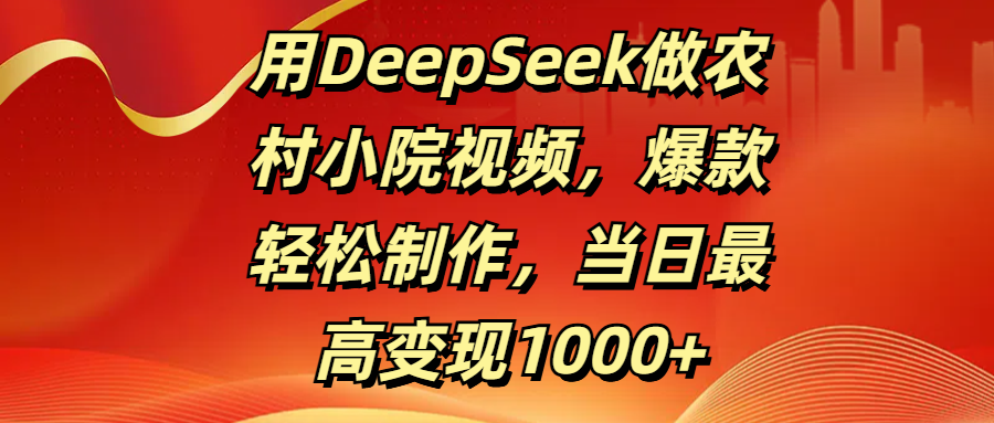 用DeepSeek做农村小院视频，爆款轻松制作，当日最高变现1000+网创库-网创项目资源站-副业项目-创业项目-搞钱项目网创库