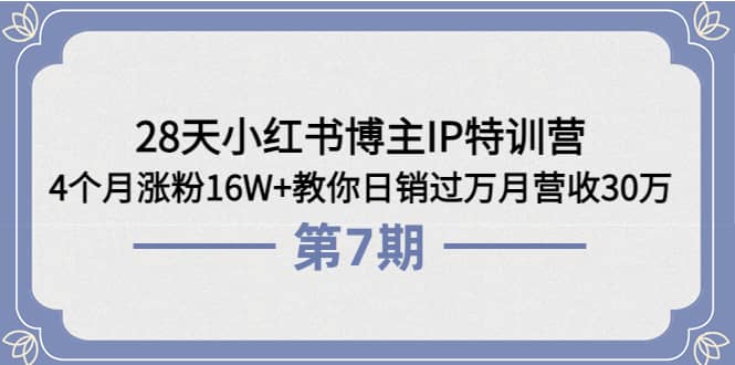 28天小红书博主IP特训营《第6+7期》4个月涨粉16W+教你日销过万月营收30万网创库-网创项目资源站-副业项目-创业项目-搞钱项目网创库