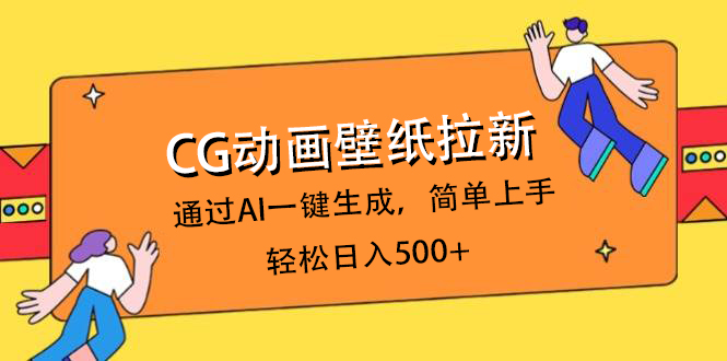 CG动画壁纸拉新，通过AI一键生成，简单上手，轻松日入500+网创库-网创项目资源站-副业项目-创业项目-搞钱项目网创库