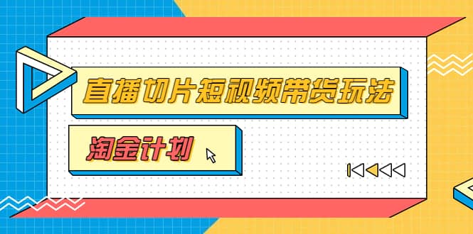 淘金之路第十期实战训练营【直播切片】，小杨哥直播切片短视频带货玩法网创库-网创项目资源站-副业项目-创业项目-搞钱项目网创库