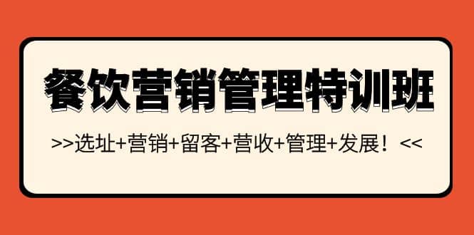 餐饮营销管理特训班：选址+营销+留客+营收+管理+发展网创库-网创项目资源站-副业项目-创业项目-搞钱项目网创库