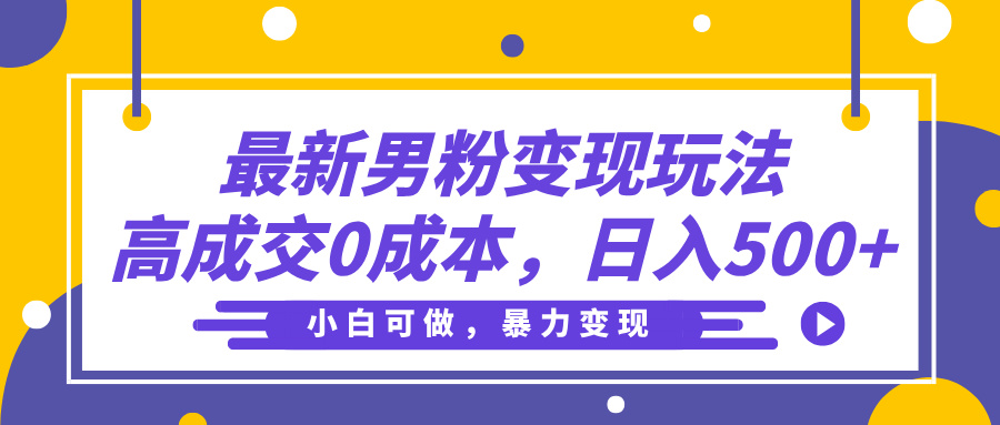 最新男粉变现玩法，高成交0成本，小白可做，轻松日入500+网创库-网创项目资源站-副业项目-创业项目-搞钱项目网创库
