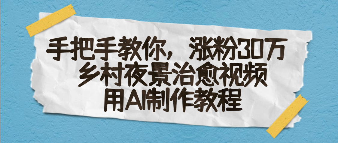 AI一键生成，乡村夜景治愈视频，涨粉30万，手把手教网创库-网创项目资源站-副业项目-创业项目-搞钱项目网创库