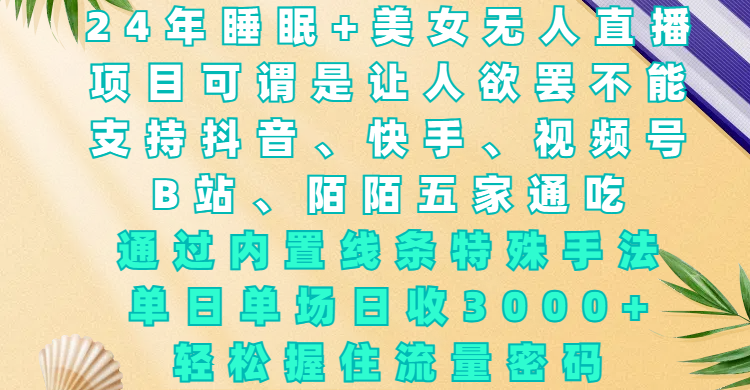 24年睡眠+美女无人直播，项目可谓是让人欲罢不能，支持抖音、快手、视频号、B站、陌陌五家通吃，通过内置线条特殊手法，单场日收3000+，轻松握住流量密码网创库-网创项目资源站-副业项目-创业项目-搞钱项目网创库