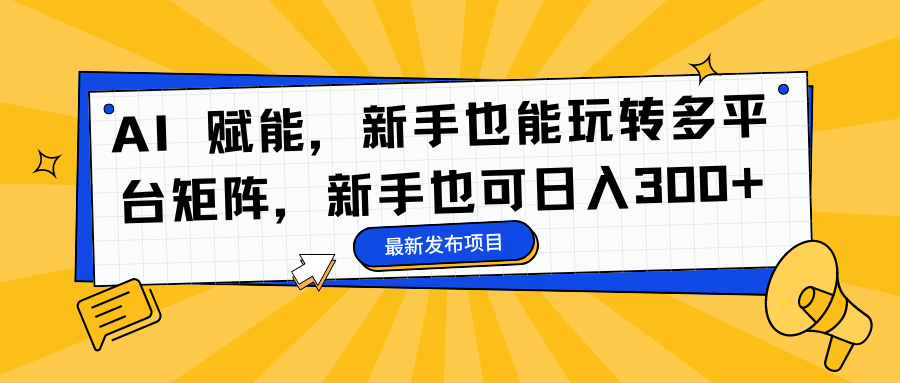 AI 赋能，新手也能玩转多平台矩阵，新手也可日入300+网创库-网创项目资源站-副业项目-创业项目-搞钱项目网创库