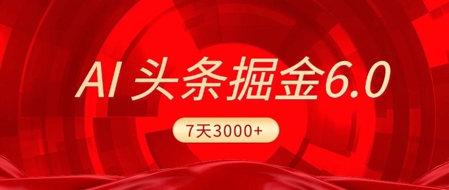 2025最新AI头条6.0，操作很简单，7天挣了3000+，小白可以照做（附详细教程）网创库-网创项目资源站-副业项目-创业项目-搞钱项目网创库