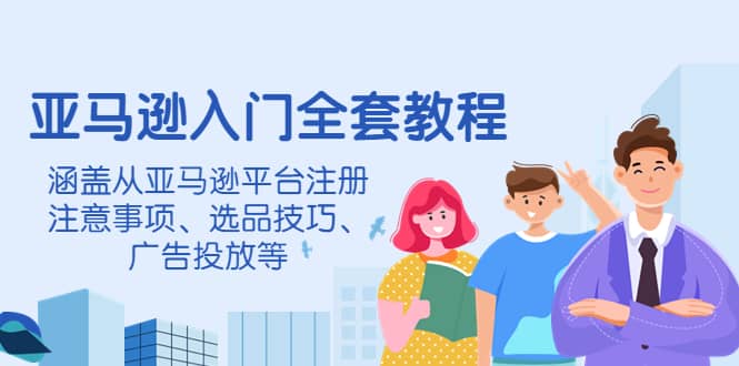 亚马逊入门全套教程，涵盖从亚马逊平台注册注意事项、选品技巧、广告投放等网创库-网创项目资源站-副业项目-创业项目-搞钱项目网创库