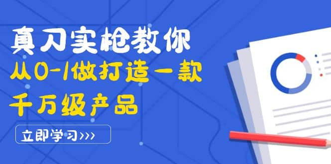 真刀实枪教你从0-1做打造一款千万级产品：策略产品能力+市场分析+竞品分析网创库-网创项目资源站-副业项目-创业项目-搞钱项目网创库