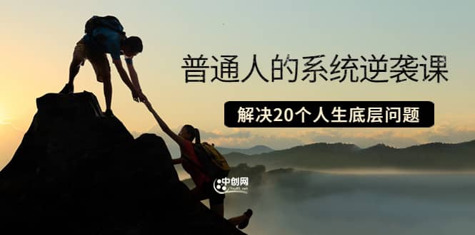 普通人的系统逆袭课：如何成功 如何赚钱 等！解决20个人生底层问题网创库-网创项目资源站-副业项目-创业项目-搞钱项目网创库