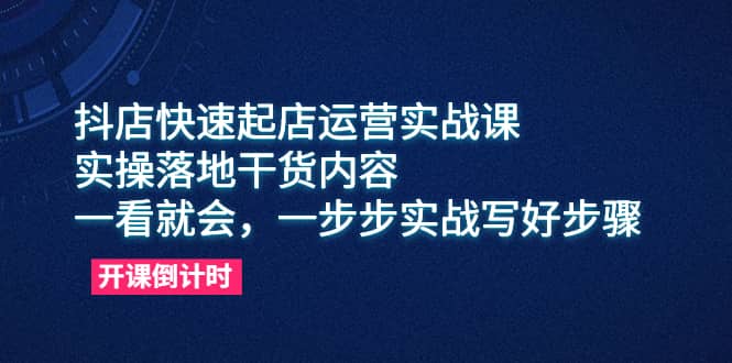 抖店快速起店运营实战课，实操落地干货内容，一看就会，一步步实战写好步骤网创库-网创项目资源站-副业项目-创业项目-搞钱项目网创库