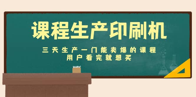 课程生产印刷机：三天生产一门能卖爆的课程，用户看完就想买网创库-网创项目资源站-副业项目-创业项目-搞钱项目网创库