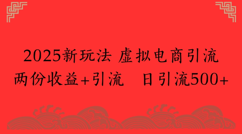 2025新玩法，虚拟电商引流两份收益+引流 日引流500+网创库-网创项目资源站-副业项目-创业项目-搞钱项目网创库
