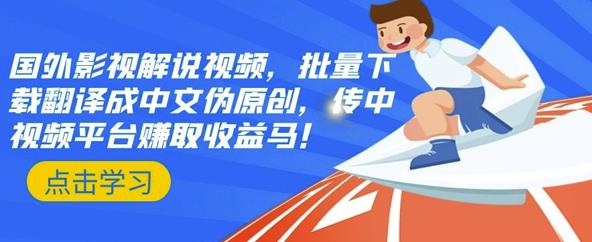 国外影视解说视频，批量下载翻译成中文伪原创，传中视频平台赚取收益网创库-网创项目资源站-副业项目-创业项目-搞钱项目网创库