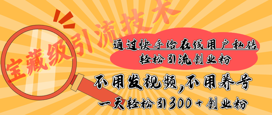 快手宝藏级引流技术，不用发视频，不用养号，纯纯搬砖操作，在线私信轻松引流创业粉，一天能引300 + 创业粉网创库-网创项目资源站-副业项目-创业项目-搞钱项目网创库