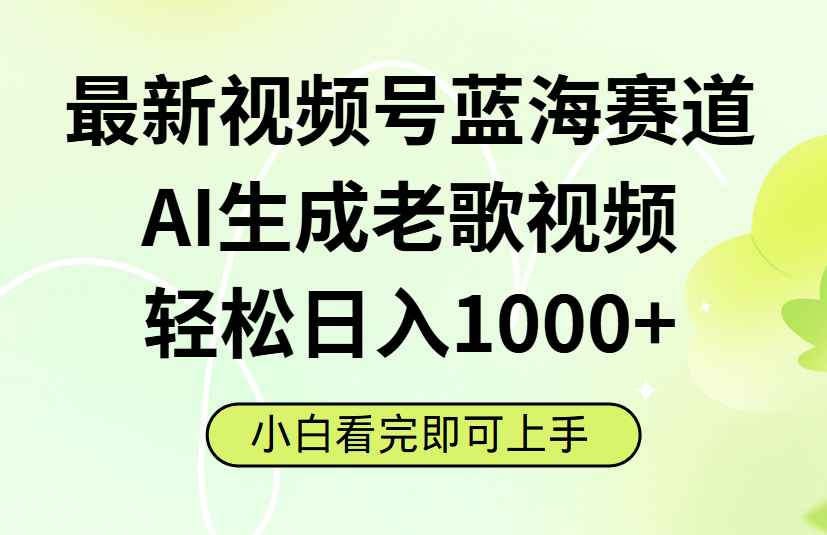 最新视频号蓝海赛道，Ai生成老歌视频，小白也可轻松日入1000➕网创库-网创项目资源站-副业项目-创业项目-搞钱项目网创库