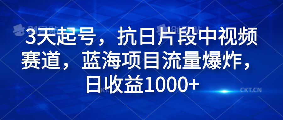 3天起号，抗日片段中视频赛道，蓝海项目流量爆炸，日收益1000+网创库-网创项目资源站-副业项目-创业项目-搞钱项目网创库