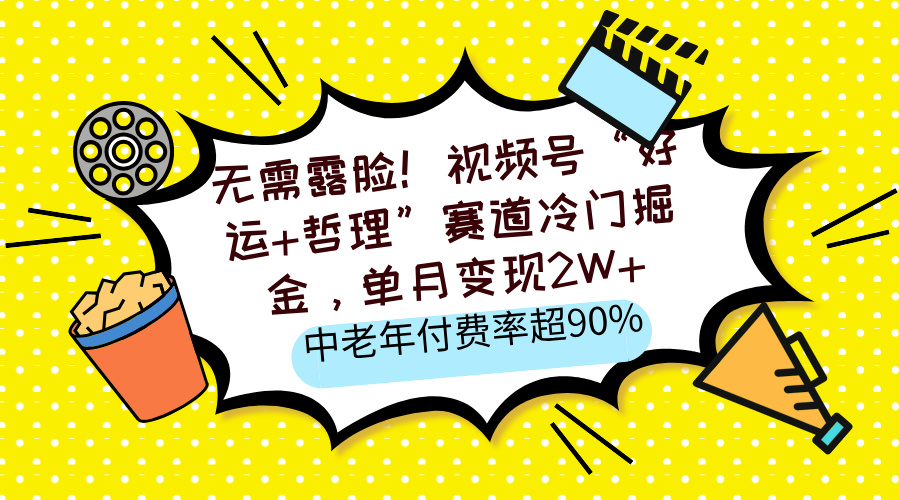 无需露脸！视频号“好运+哲理”赛道冷门掘金，单月变现2W+，中老年付费率超90%网创库-网创项目资源站-副业项目-创业项目-搞钱项目网创库