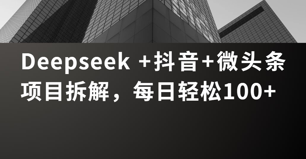 Deepseek +抖音 微头条项目拆解，每日轻松100+网创库-网创项目资源站-副业项目-创业项目-搞钱项目网创库