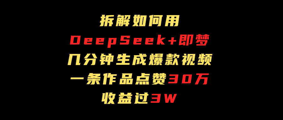拆解如何用deep seek+即梦做爆款短视频，一条作品收益过3万网创库-网创项目资源站-副业项目-创业项目-搞钱项目网创库