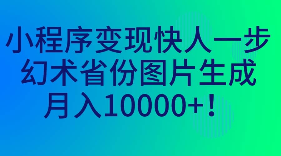 小程序变现快人一步，幻术省份图片生成，月入10000+网创库-网创项目资源站-副业项目-创业项目-搞钱项目网创库