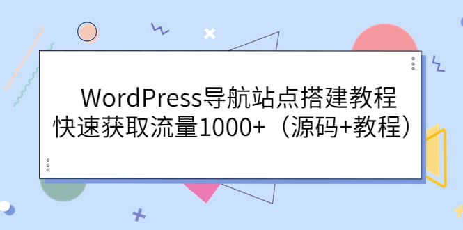 WordPress导航站点搭建教程，快速获取流量1000+（源码+教程）网创库-网创项目资源站-副业项目-创业项目-搞钱项目网创库