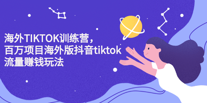 海外TIKTOK训练营，百万项目海外版抖音tiktok流量变现玩法网创库-网创项目资源站-副业项目-创业项目-搞钱项目网创库