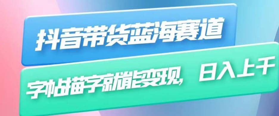 抖音带货蓝海赛道，无需真人出镜，字帖描字就能变现，日入上千（附带全套教程）网创库-网创项目资源站-副业项目-创业项目-搞钱项目网创库