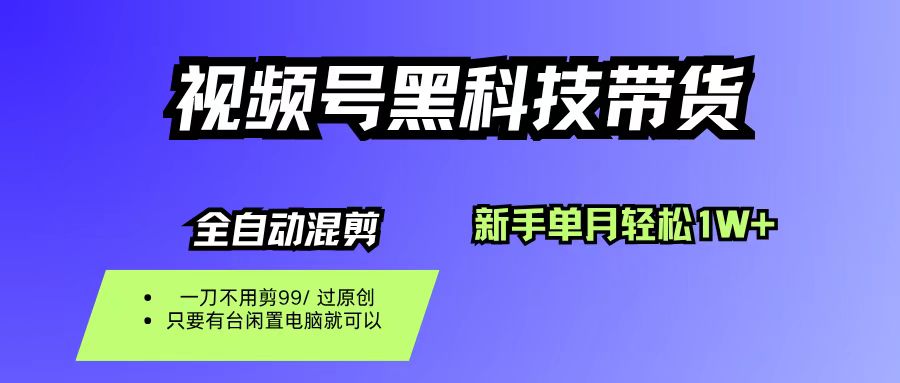 视频号黑科技短视频带货，新手也能单月到手1W+，一刀不用剪，零投资网创库-网创项目资源站-副业项目-创业项目-搞钱项目网创库